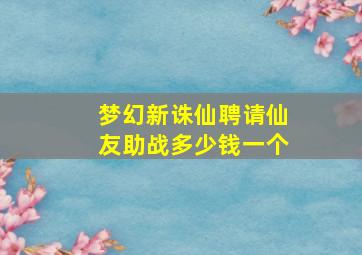 梦幻新诛仙聘请仙友助战多少钱一个