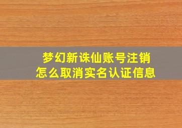 梦幻新诛仙账号注销怎么取消实名认证信息