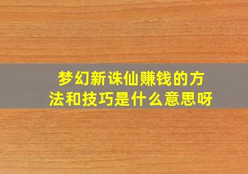 梦幻新诛仙赚钱的方法和技巧是什么意思呀