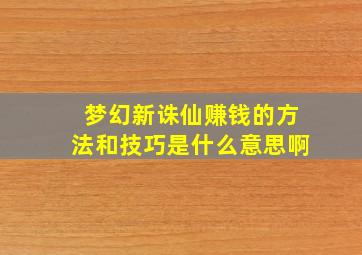 梦幻新诛仙赚钱的方法和技巧是什么意思啊