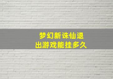 梦幻新诛仙退出游戏能挂多久