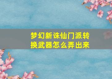 梦幻新诛仙门派转换武器怎么弄出来