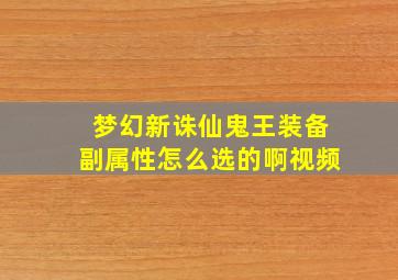 梦幻新诛仙鬼王装备副属性怎么选的啊视频