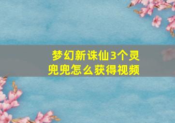 梦幻新诛仙3个灵兜兜怎么获得视频