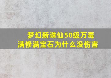 梦幻新诛仙50级万毒满修满宝石为什么没伤害