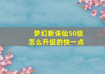 梦幻新诛仙50级怎么升级的快一点