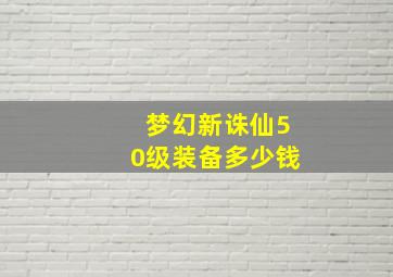 梦幻新诛仙50级装备多少钱