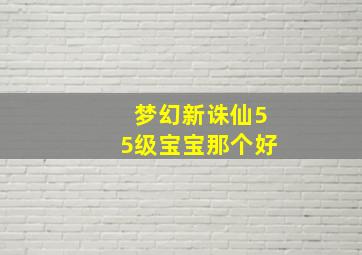 梦幻新诛仙55级宝宝那个好