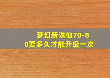 梦幻新诛仙70-80要多久才能升级一次