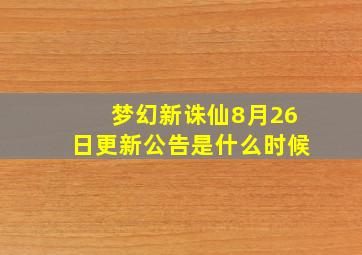 梦幻新诛仙8月26日更新公告是什么时候