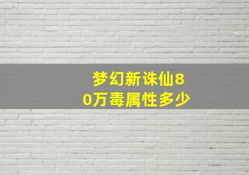 梦幻新诛仙80万毒属性多少