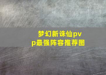 梦幻新诛仙pvp最强阵容推荐图