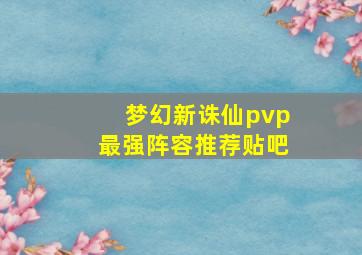 梦幻新诛仙pvp最强阵容推荐贴吧