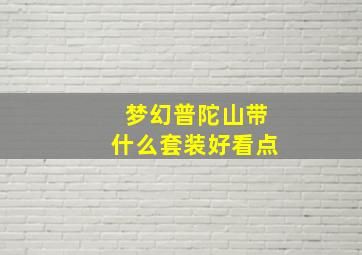 梦幻普陀山带什么套装好看点