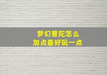 梦幻普陀怎么加点最好玩一点