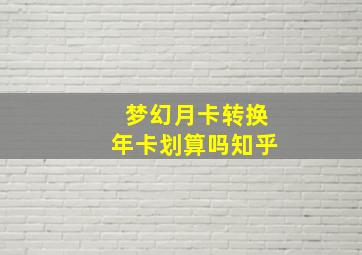 梦幻月卡转换年卡划算吗知乎