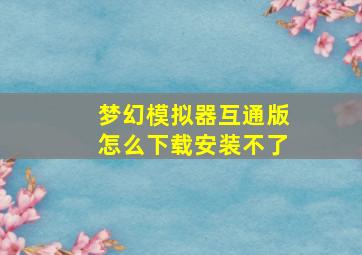 梦幻模拟器互通版怎么下载安装不了