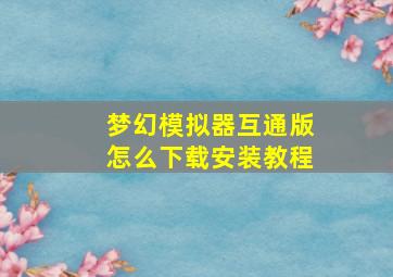 梦幻模拟器互通版怎么下载安装教程