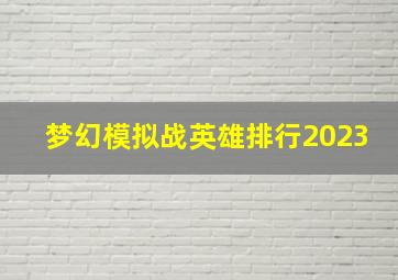 梦幻模拟战英雄排行2023