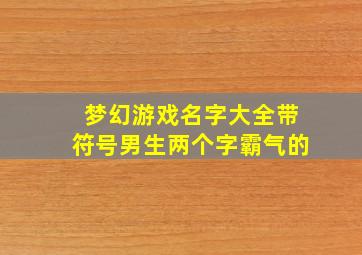 梦幻游戏名字大全带符号男生两个字霸气的