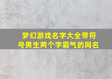 梦幻游戏名字大全带符号男生两个字霸气的网名