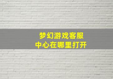 梦幻游戏客服中心在哪里打开