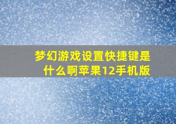 梦幻游戏设置快捷键是什么啊苹果12手机版