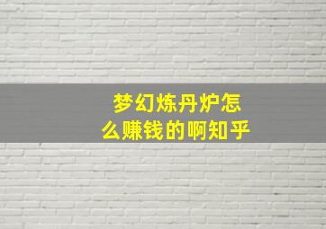 梦幻炼丹炉怎么赚钱的啊知乎