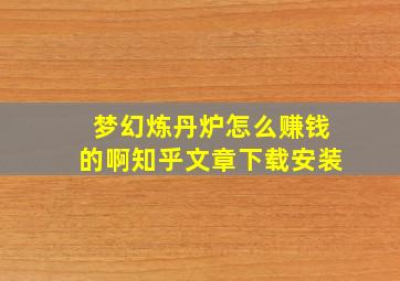 梦幻炼丹炉怎么赚钱的啊知乎文章下载安装