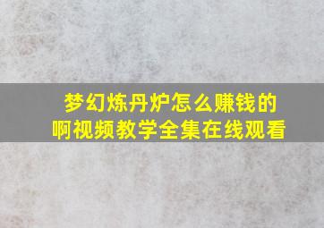 梦幻炼丹炉怎么赚钱的啊视频教学全集在线观看