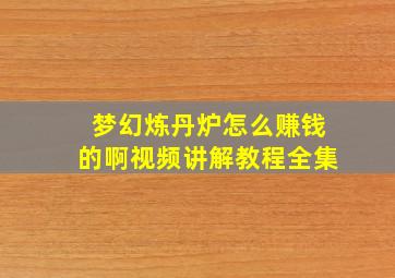 梦幻炼丹炉怎么赚钱的啊视频讲解教程全集