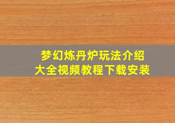 梦幻炼丹炉玩法介绍大全视频教程下载安装