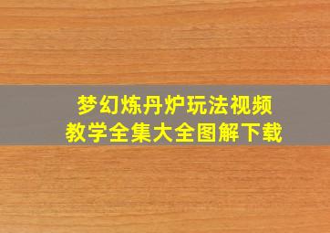 梦幻炼丹炉玩法视频教学全集大全图解下载