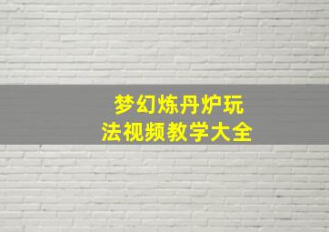 梦幻炼丹炉玩法视频教学大全