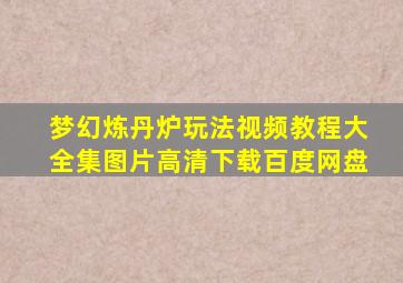 梦幻炼丹炉玩法视频教程大全集图片高清下载百度网盘