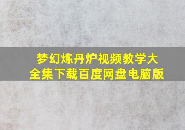 梦幻炼丹炉视频教学大全集下载百度网盘电脑版