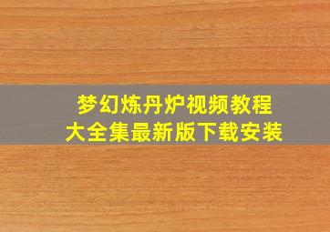 梦幻炼丹炉视频教程大全集最新版下载安装