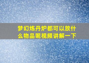 梦幻炼丹炉都可以放什么物品呢视频讲解一下