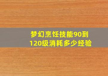 梦幻烹饪技能90到120级消耗多少经验