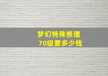 梦幻特殊修理70级要多少钱