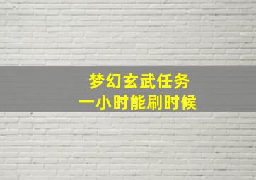 梦幻玄武任务一小时能刷时候