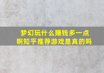 梦幻玩什么赚钱多一点啊知乎推荐游戏是真的吗