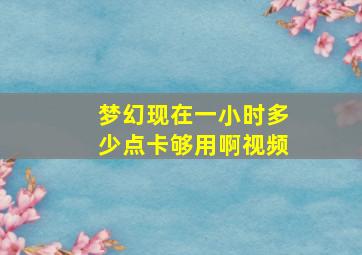 梦幻现在一小时多少点卡够用啊视频