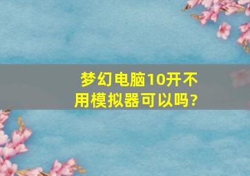 梦幻电脑10开不用模拟器可以吗?