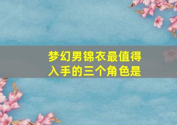 梦幻男锦衣最值得入手的三个角色是