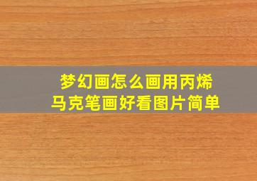 梦幻画怎么画用丙烯马克笔画好看图片简单