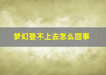 梦幻登不上去怎么回事