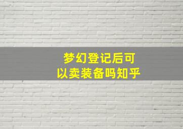 梦幻登记后可以卖装备吗知乎