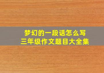 梦幻的一段话怎么写三年级作文题目大全集