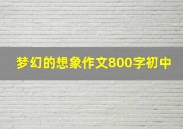 梦幻的想象作文800字初中